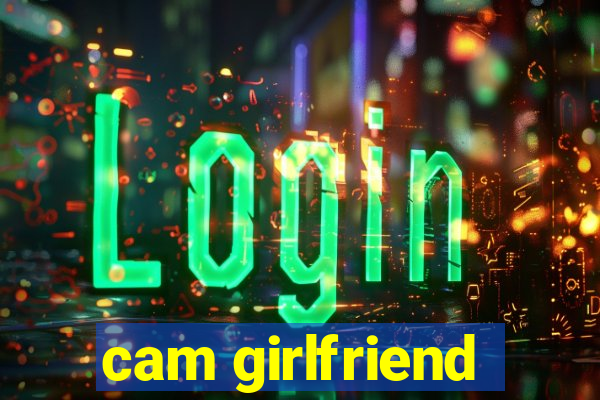 cam girlfriend